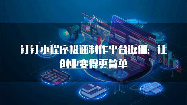 钉钉集成小程序 开启数字内容制作服务新篇章
